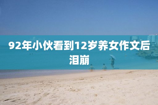 92年小伙看到12岁养女作文后泪崩