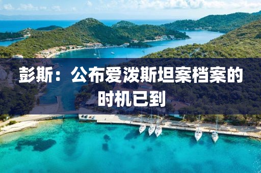 彭斯:公布爱泼斯坦案档案的时机已到 彭斯:公布爱泼斯坦案档案的时机已到