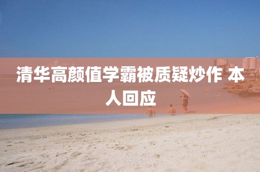 清华高颜值学霸被质疑炒作 本人回应
