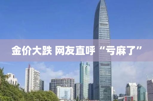 金价大跌 网友直呼“亏麻了”