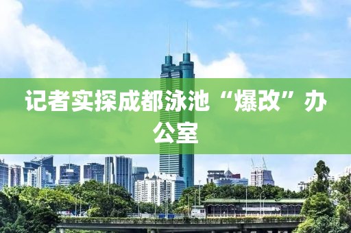 记者实探成都泳池“爆改”办公室