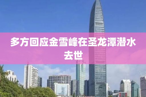 多方回应金雪峰在圣龙潭潜水去世