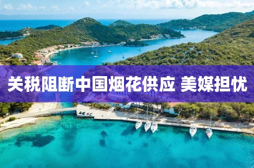 关税阻断中国烟花供应 美媒担忧