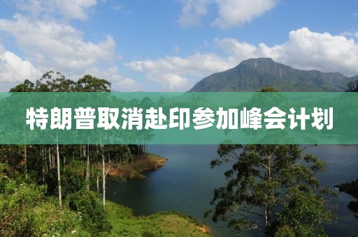 特朗普取消赴印参加峰会计划