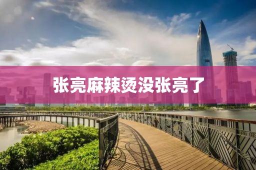 张亮麻辣烫没张亮了
