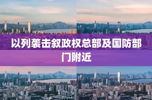以列袭击叙政权总部及国防部门附近