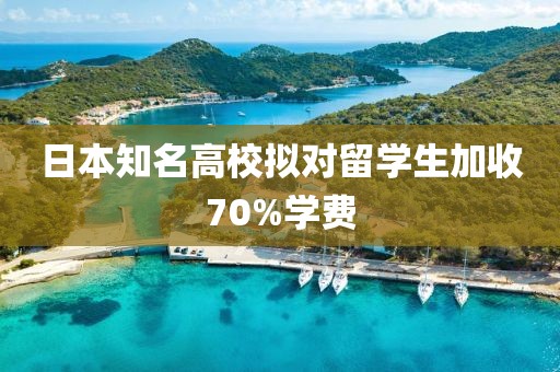 日本知名高校拟对留学生加收70%学费