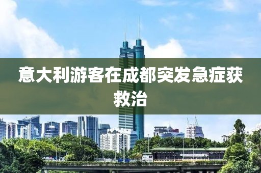 意大利游客在成都突发急症获救治