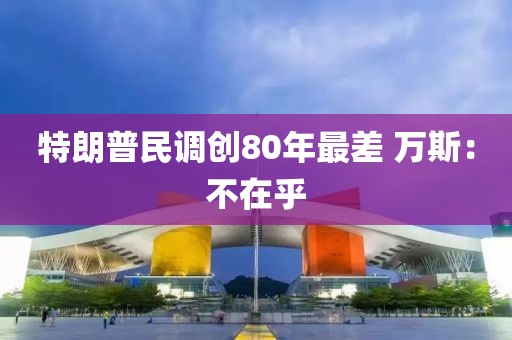 特朗普民调创80年最差 万斯：不在乎
