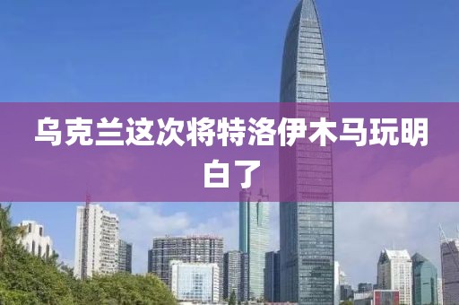 乌克兰这次将特洛伊木马玩明白了