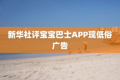 新华社评宝宝巴士APP现低俗广告