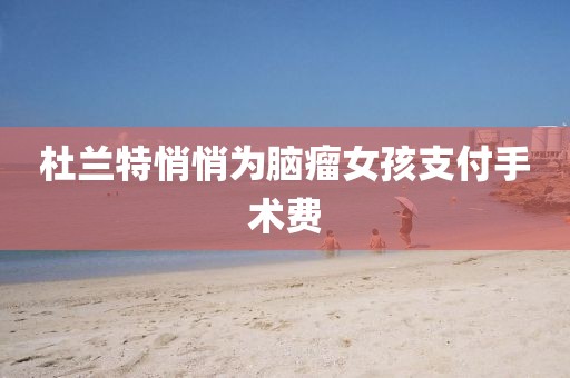 杜兰特悄悄为脑瘤女孩支付手术费