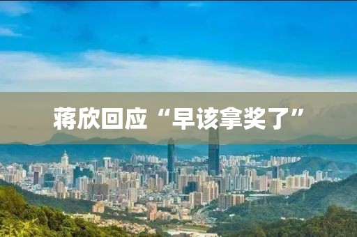 蒋欣回应“早该拿奖了”