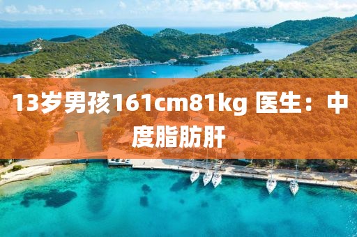 13岁男孩161cm81kg 医生：中度脂肪肝