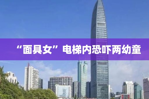 “面具女”电梯内恐吓两幼童
