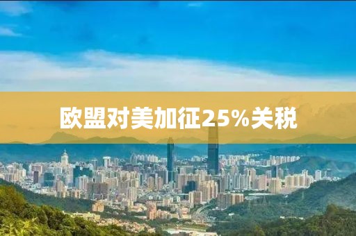 欧盟对美加征25%关税