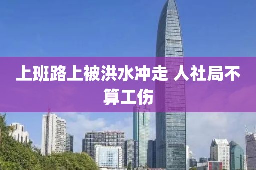 上班路上被洪水冲走 人社局不算工伤