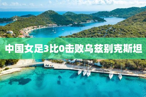 中国女足3比0击败乌兹别克斯坦