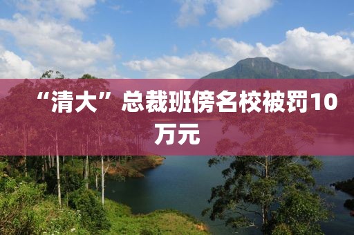 “清大”总裁班傍名校被罚10万元
