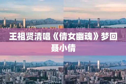 王祖贤清唱《倩女幽魂》梦回聂小倩