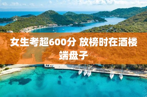 女生考超600分 放榜时在酒楼端盘子