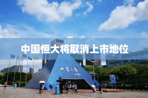 中国恒大将取消上市地位