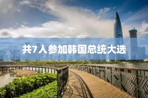 共7人参加韩国总统大选