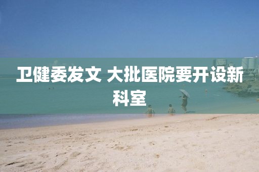 卫健委发文 大批医院要开设新科室