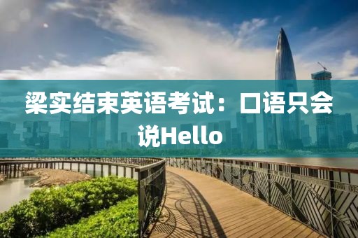 梁实结束英语考试：口语只会说Hello