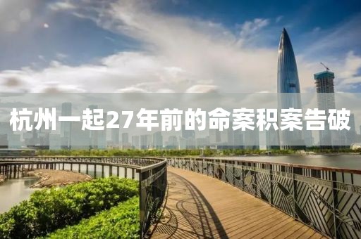 杭州一起27年前的命案积案告破