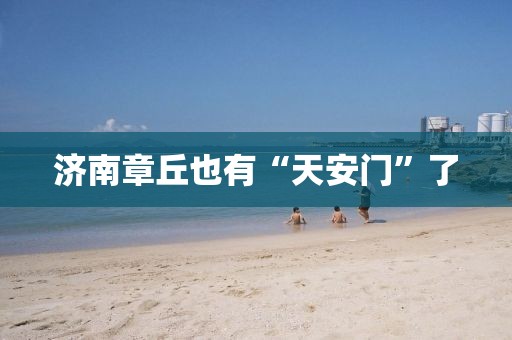 济南章丘也有“天安门”了