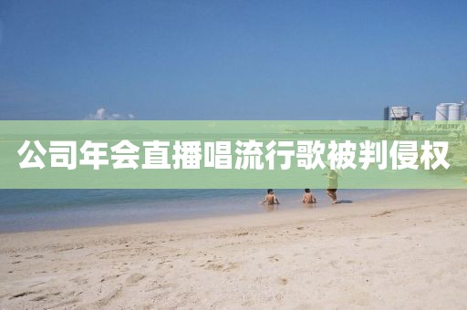 公司年会直播唱流行歌被判侵权