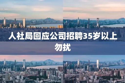 人社局回应公司招聘35岁以上勿扰