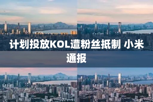 计划投放KOL遭粉丝抵制 小米通报