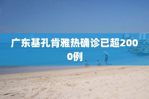 广东基孔肯雅热确诊已超2000例