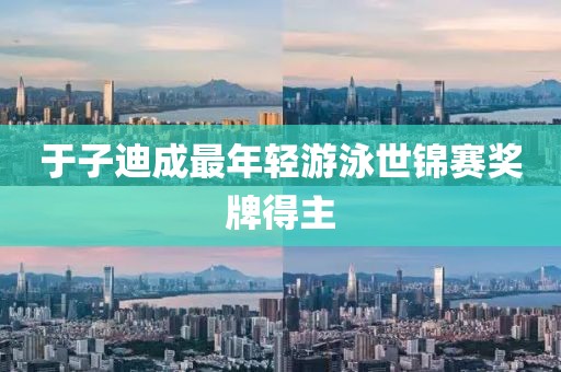 于子迪成最年轻游泳世锦赛奖牌得主
