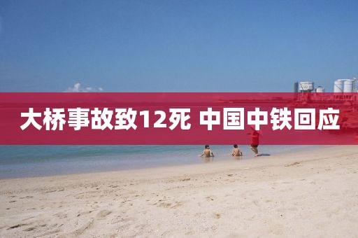 大桥事故致12死 中国中铁回应