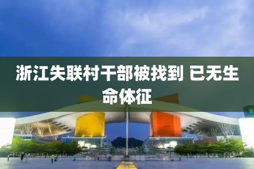 浙江失联村干部被找到 已无生命体征