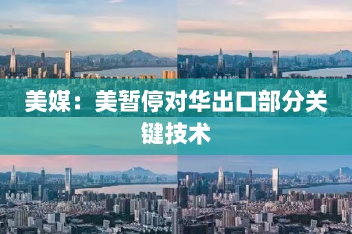 美媒：美暂停对华出口部分关键技术