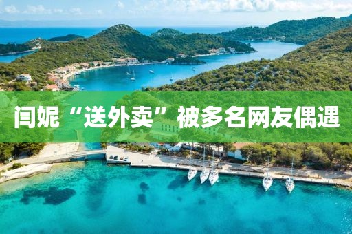 闫妮“送外卖”被多名网友偶遇