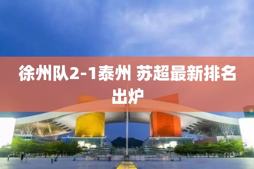 徐州队2-1泰州 苏超最新排名出炉