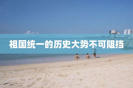 祖国统一的历史大势不可阻挡