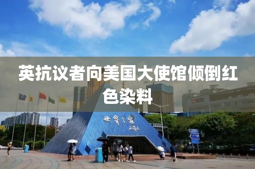 英抗议者向美国大使馆倾倒红色染料
