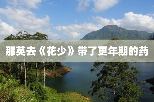 那英去《花少》带了更年期的药