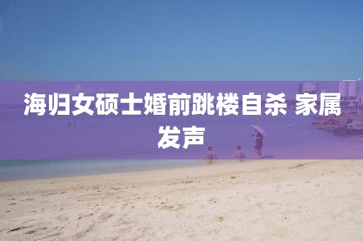 海归女硕士婚前跳楼自杀 家属发声