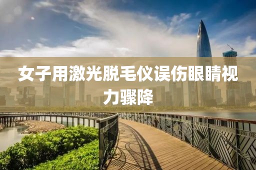 女子用激光脱毛仪误伤眼睛视力骤降