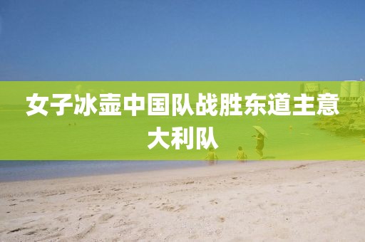 女子冰壶中国队战胜东道主意大利队