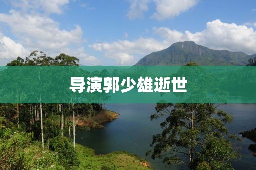 导演郭少雄逝世