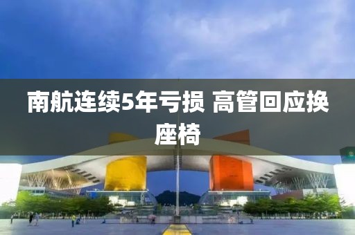南航连续5年亏损 高管回应换座椅