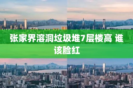 张家界溶洞垃圾堆7层楼高 谁该脸红